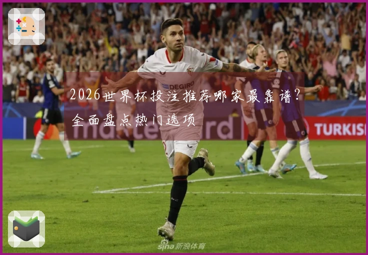 2026世界杯投注推荐哪家最靠谱？全面盘点热门选项