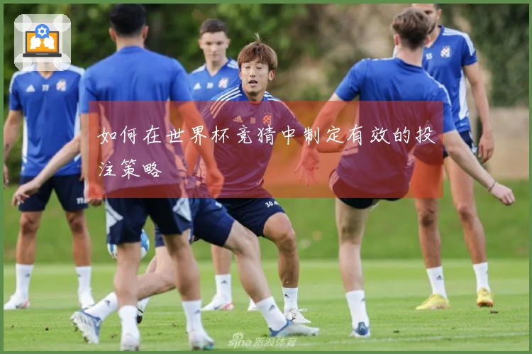 如何在世界杯竞猜中制定有效的投注策略