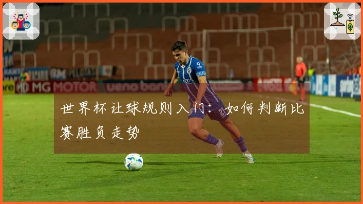 世界杯让球规则入门:如何判断比赛胜负走势