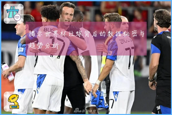 揭示世界杯让球背后的数据秘密与趋势分析