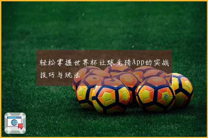 轻松掌握世界杯让球竞猜App的实战技巧与玩法