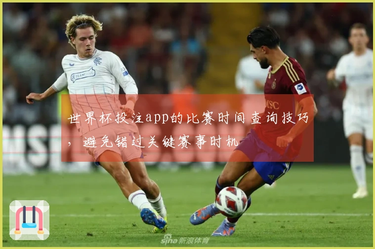 世界杯投注app的比赛时间查询技巧，避免错过关键赛事时机