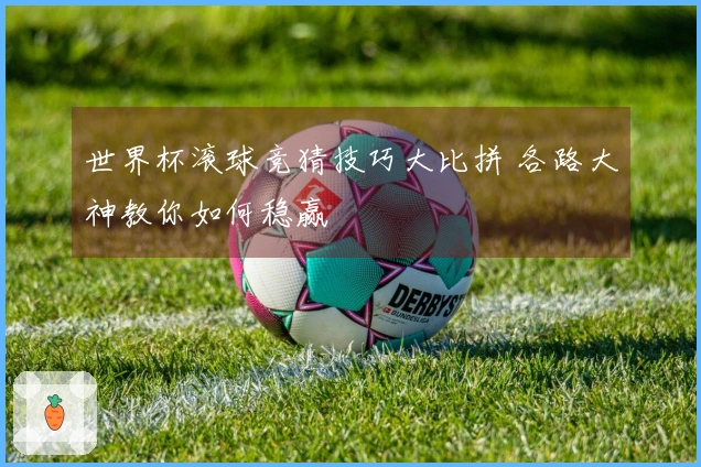 世界杯滚球竞猜技巧大比拼 各路大神教你如何稳赢