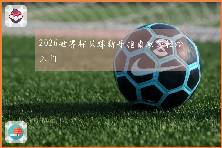 2026世界杯买球新手指南助您轻松入门