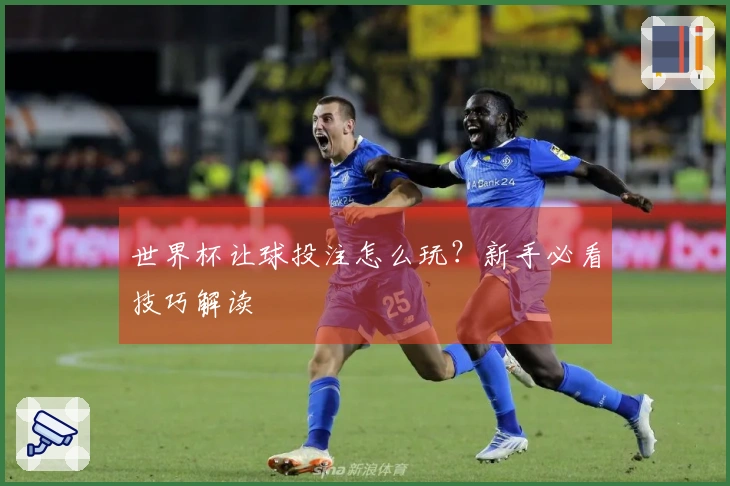 世界杯让球投注怎么玩？新手必看技巧解读