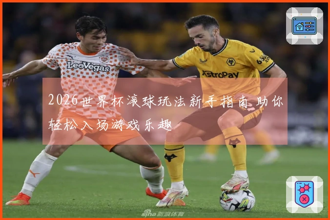 2026世界杯滚球玩法新手指南 助你轻松入场游戏乐趣