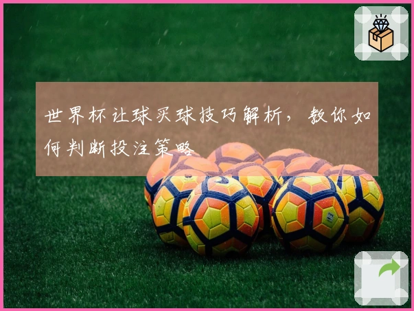 世界杯让球买球技巧解析，教你如何判断投注策略