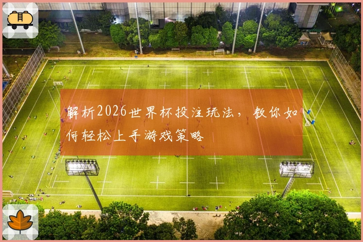 解析2026世界杯投注玩法，教你如何轻松上手游戏策略
