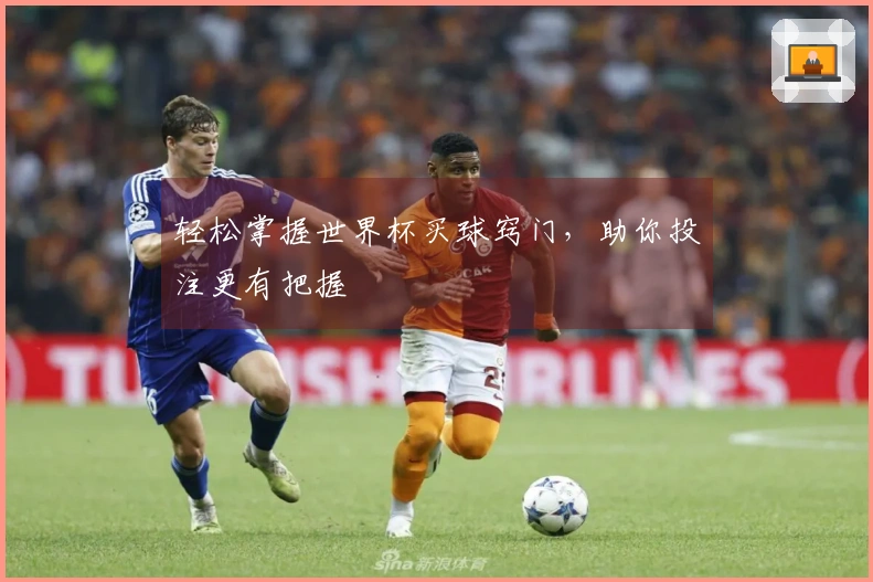 轻松掌握世界杯买球窍门，助你投注更有把握