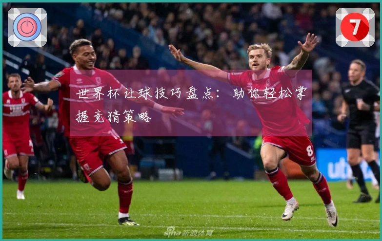 世界杯让球技巧盘点：助你轻松掌握竞猜策略