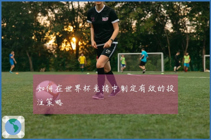 如何在世界杯竞猜中制定有效的投注策略