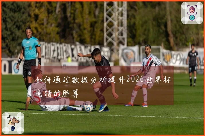 如何通过数据分析提升2026世界杯竞猜的胜算