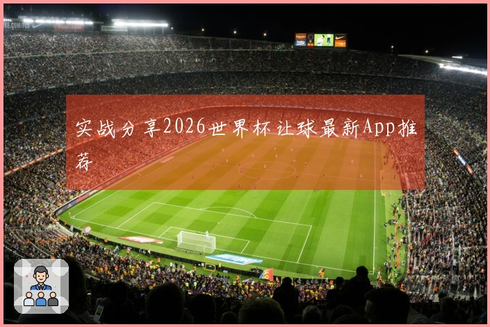 实战分享2026世界杯让球最新App推荐