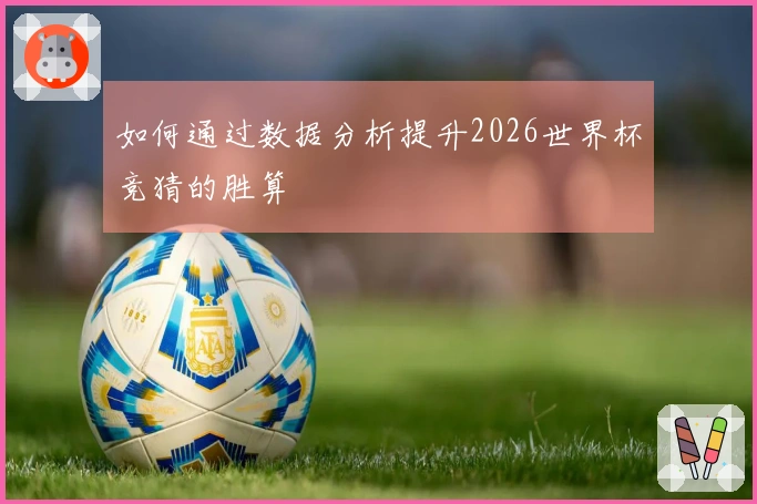 如何通过数据分析提升2026世界杯竞猜的胜算
