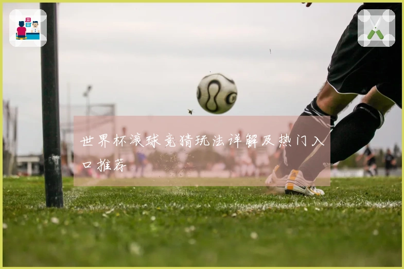世界杯滚球竞猜玩法详解及热门入口推荐