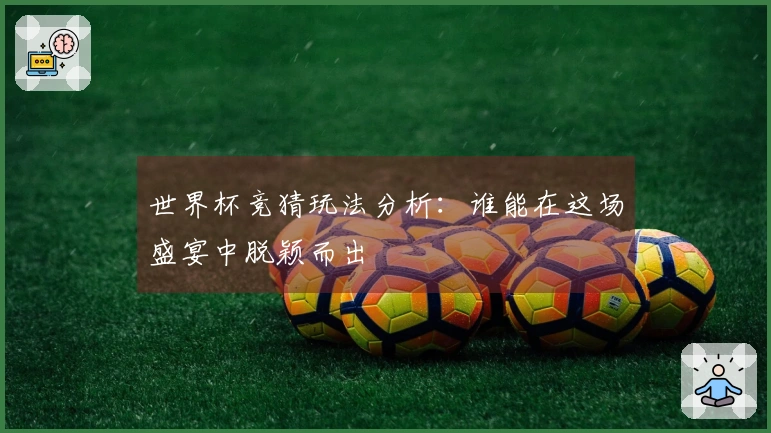 世界杯竞猜玩法分析:谁能在这场盛宴中脱颖而出