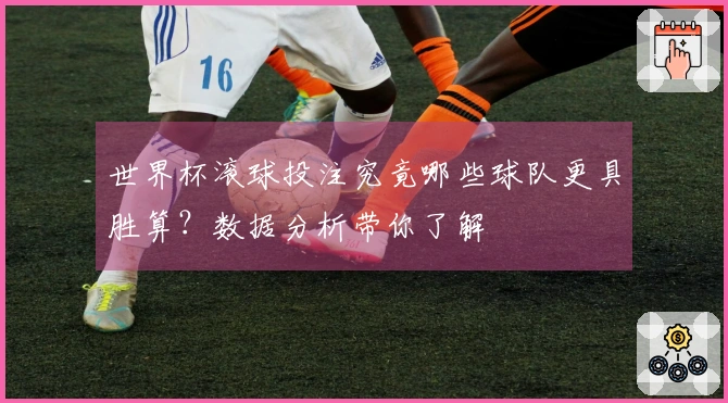 世界杯滚球投注究竟哪些球队更具胜算？数据分析带你了解