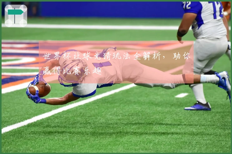 世界杯让球竞猜玩法全解析，助你赢得比赛乐趣