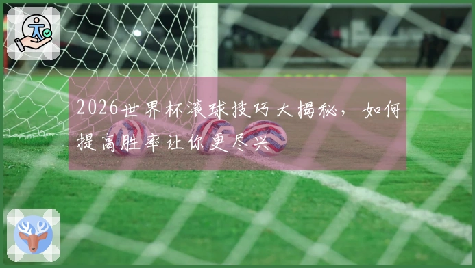 2026世界杯滚球技巧大揭秘，如何提高胜率让你更尽兴